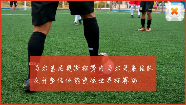 马尔基尼奥斯称赞内马尔是最佳队友并坚信他能重返世界杯赛场