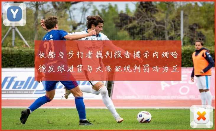 快船与步行者裁判报告揭示内姆哈德发球进筐与大洛犯规判罚均为正确