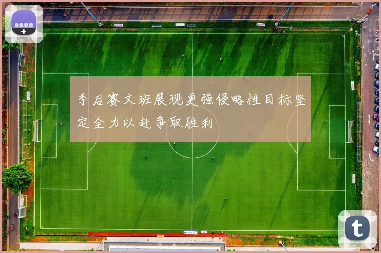 季后赛文班展现更强侵略性目标坚定全力以赴争取胜利