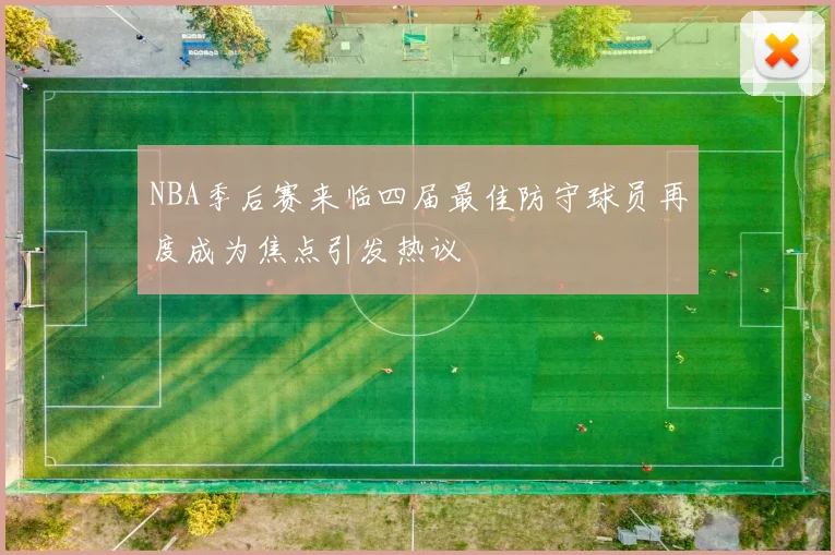 NBA季后赛来临四届最佳防守球员再度成为焦点引发热议