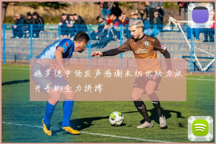 施罗德中场发声感谢米切尔助力放开手脚全力拼搏