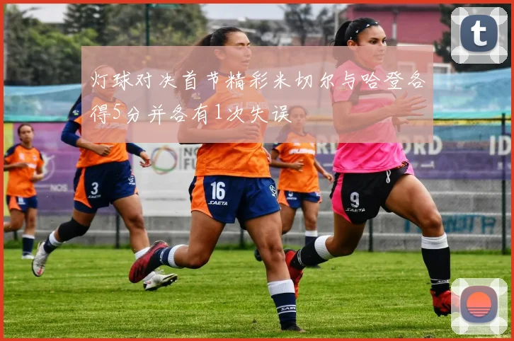 灯球对决首节精彩米切尔与哈登各得5分并各有1次失误