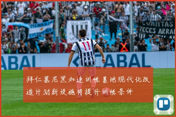 拜仁慕尼黑加速训练基地现代化改造计划新设施将提升训练条件