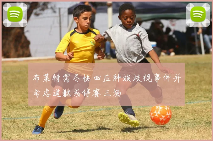 布莱特需尽快回应种族歧视事件并考虑道歉或停赛三场